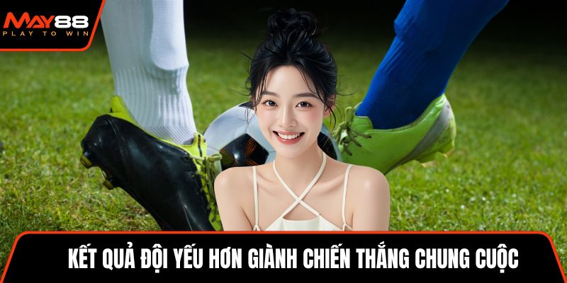 Kết quả đội yếu hơn giành chiến thắng chung cuộc