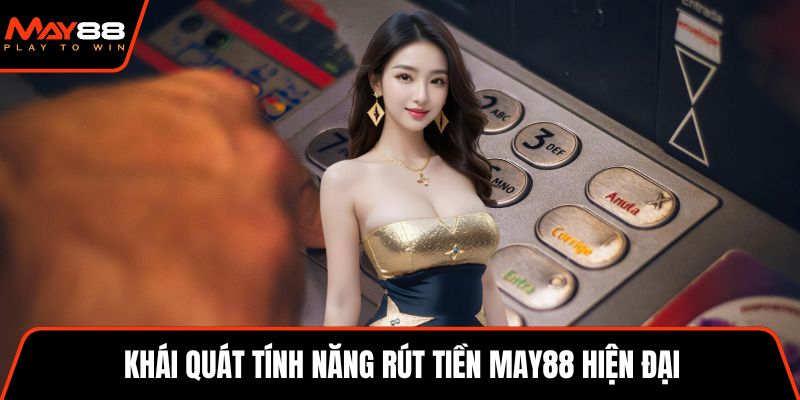 Khái quát tính năng rút tiền May88 hiện đại