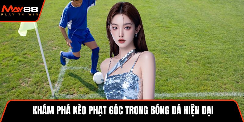 Khám phá kèo phạt góc trong bóng đá hiện đại