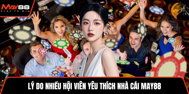 Lý do nhiều hội viên yêu thích nhà cái May88