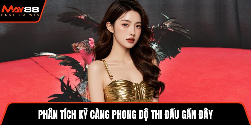 Phân tích kỹ càng phong độ thi đấu gần đây