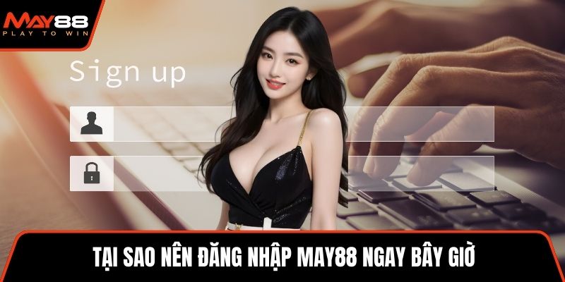 Tại sao nên đăng nhập May88 ngay bây giờ