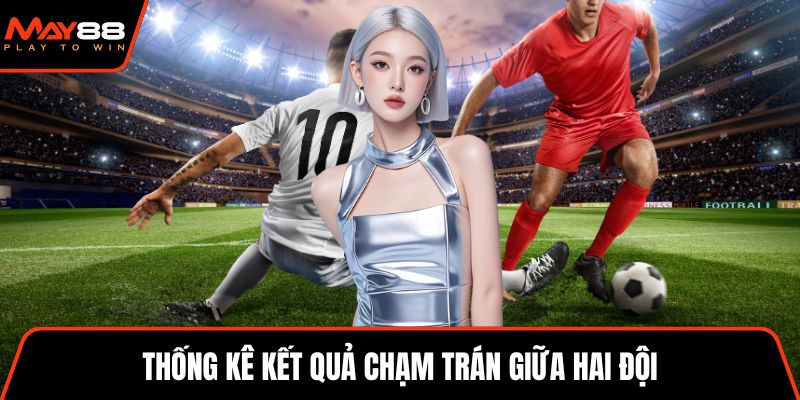 Thống kê kết quả chạm trán giữa hai đội
