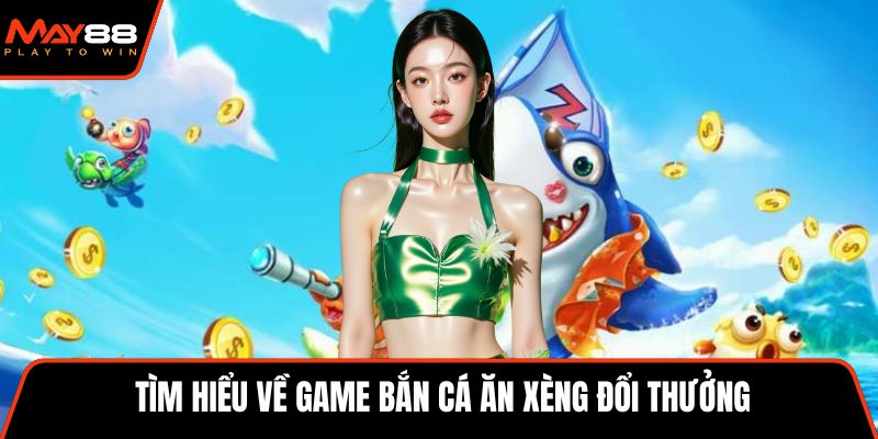 Tìm hiểu về game bắn cá ăn xèng đổi thưởng