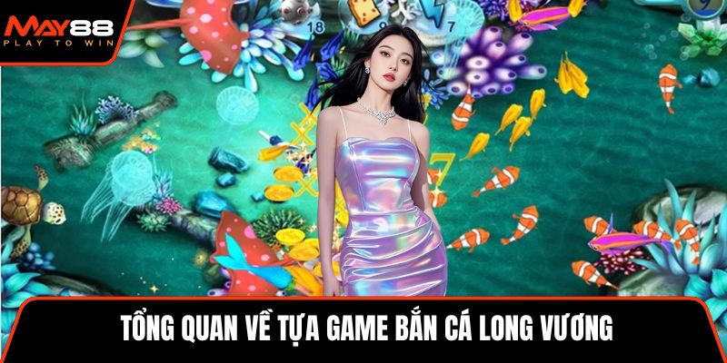 Tổng quan về tựa game bắn cá Long Vương