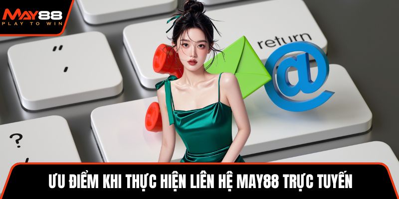 Ưu điểm khi thực hiện liên hệ May88 trực tuyến