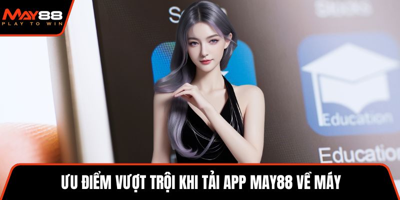 Ưu điểm vượt trội khi tải app May88 về máy